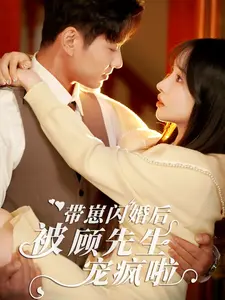 《带崽闪婚后被顾先生宠疯啦》全集高清完整版在线观看与剧情解析